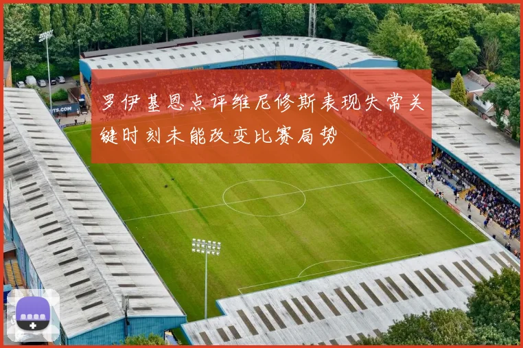 罗伊基恩点评维尼修斯表现失常关键时刻未能改变比赛局势