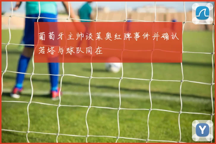 葡萄牙主帅谈莱奥红牌事件并确认若塔与球队同在