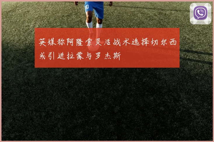 英媒称阿隆索灵活战术选择切尔西或引进拉蒙与罗杰斯