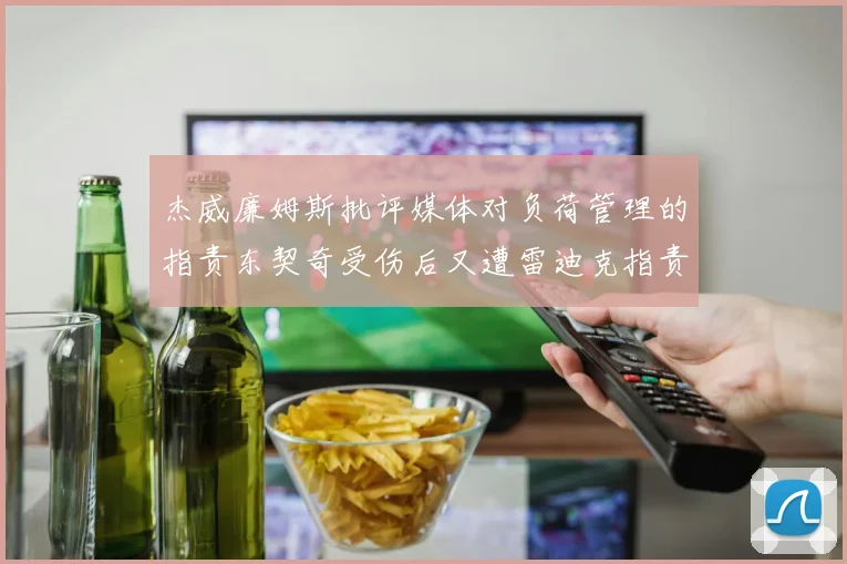 杰威廉姆斯批评媒体对负荷管理的指责东契奇受伤后又遭雷迪克指责