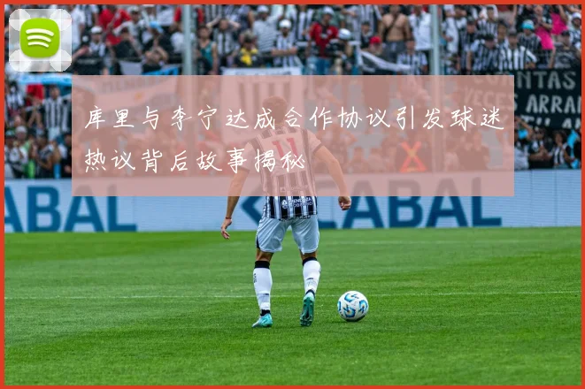 库里与李宁达成合作协议引发球迷热议背后故事揭秘