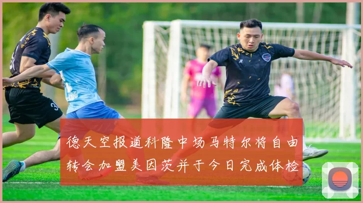 德天空报道科隆中场马特尔将自由转会加盟美因茨并于今日完成体检