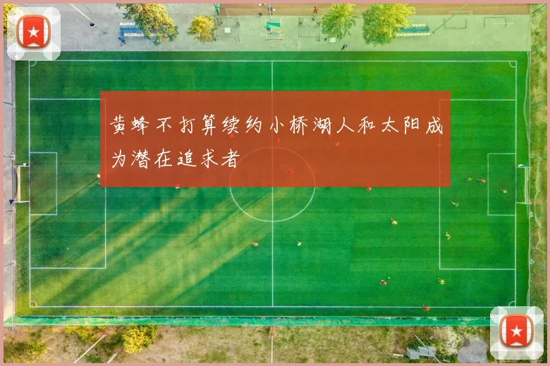 黄蜂不打算续约小桥湖人和太阳成为潜在追求者