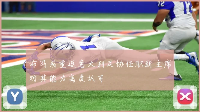布冯或重返意大利足协任职新主席对其能力高度认可