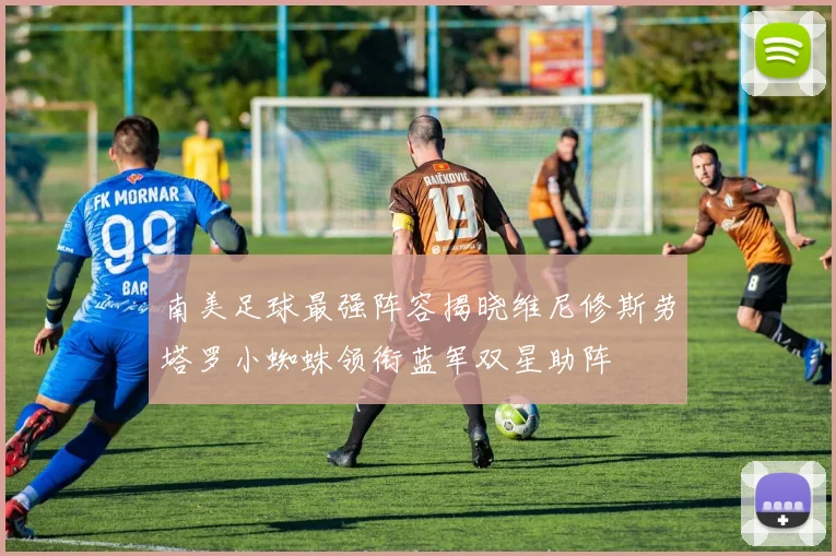 南美足球最强阵容揭晓维尼修斯劳塔罗小蜘蛛领衔蓝军双星助阵